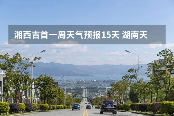吉首天气预报15天（吉首天气15天情况）